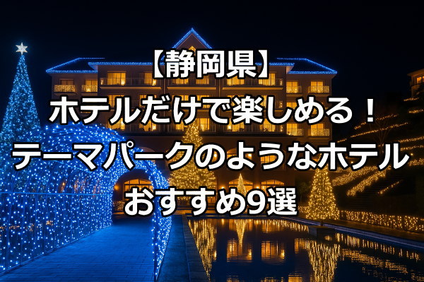ホテルだけで楽しめる！静岡県のテーマパークのようなホテルを厳選！